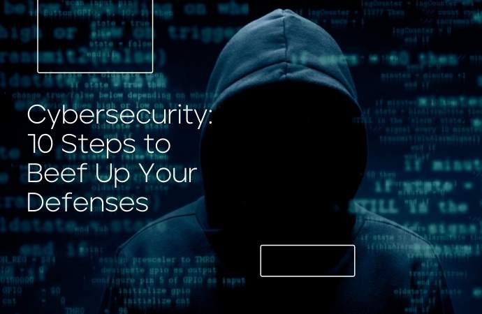 Cybersecurity: 10 Steps to Beef Up Your Defenses